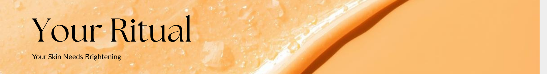 Your Ritual. Your Skin Needs Brightening