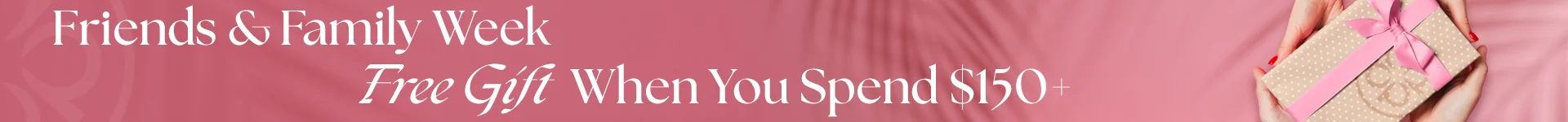 friends & family week, free gift when you spend $150