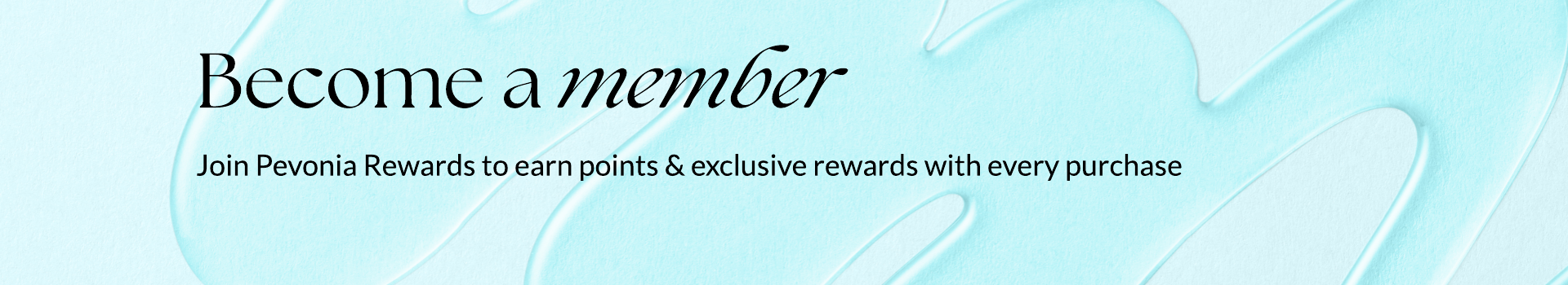 BECOME A MEMBER, Join Pevonia Reward to earn points & exclusive rewards with every purchase