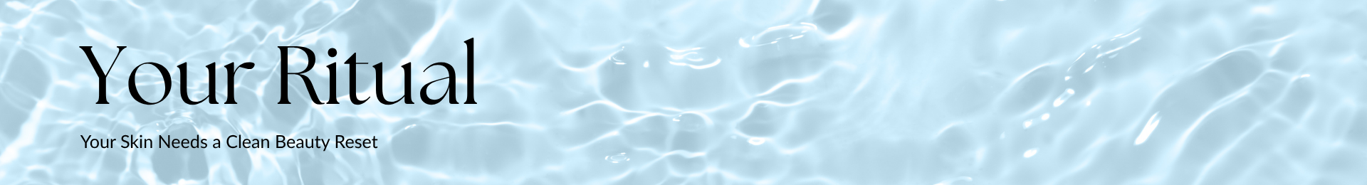 Your Ritual. Your Skin Needs a Clean Beauty Reset.